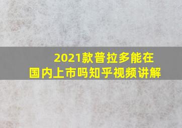 2021款普拉多能在国内上市吗知乎视频讲解