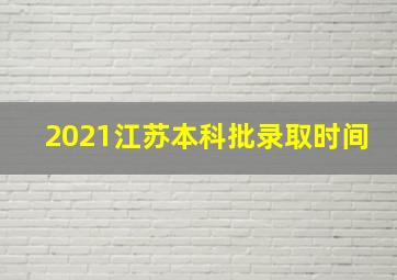 2021江苏本科批录取时间