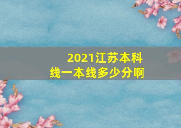 2021江苏本科线一本线多少分啊