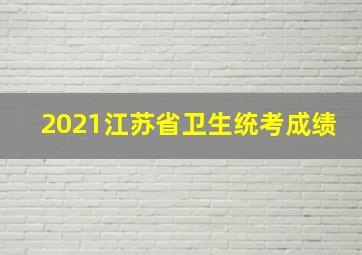 2021江苏省卫生统考成绩