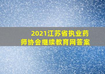 2021江苏省执业药师协会继续教育网答案