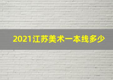 2021江苏美术一本线多少