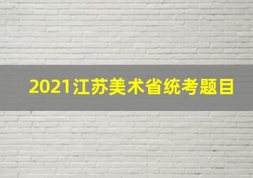 2021江苏美术省统考题目