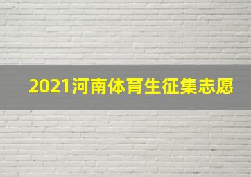 2021河南体育生征集志愿