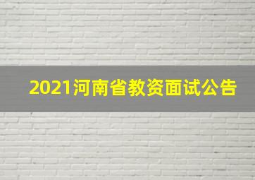 2021河南省教资面试公告