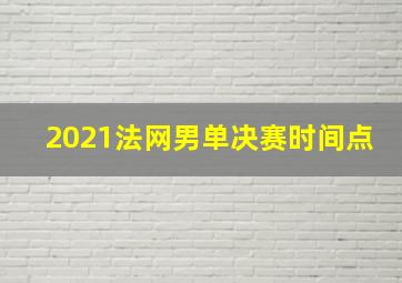 2021法网男单决赛时间点