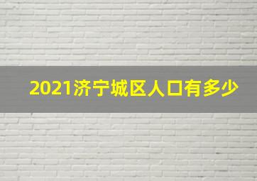 2021济宁城区人口有多少