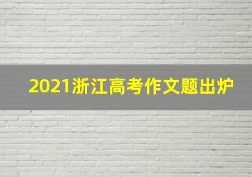 2021浙江高考作文题出炉