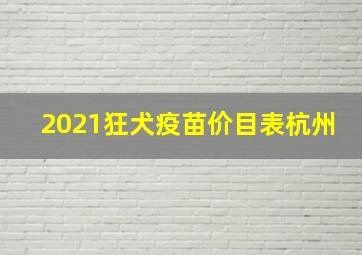 2021狂犬疫苗价目表杭州