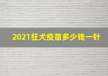 2021狂犬疫苗多少钱一针