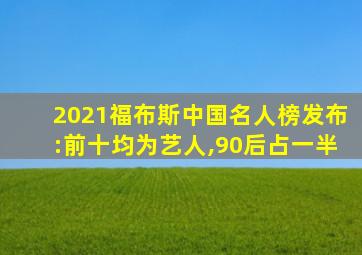 2021福布斯中国名人榜发布:前十均为艺人,90后占一半