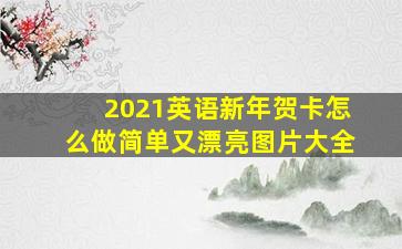 2021英语新年贺卡怎么做简单又漂亮图片大全