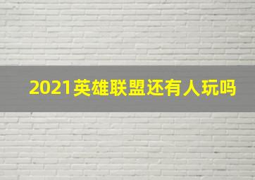 2021英雄联盟还有人玩吗