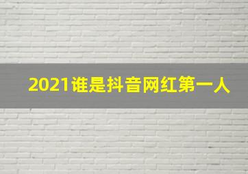 2021谁是抖音网红第一人