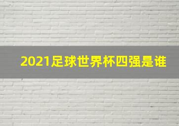 2021足球世界杯四强是谁