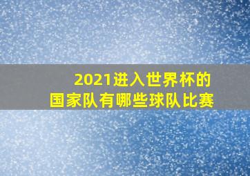 2021进入世界杯的国家队有哪些球队比赛