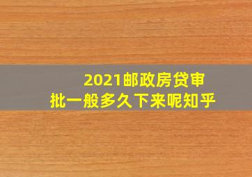 2021邮政房贷审批一般多久下来呢知乎