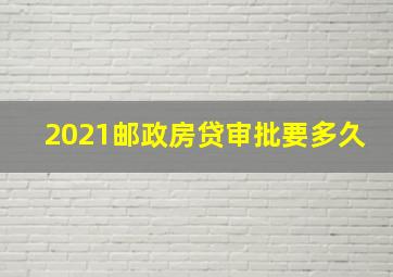 2021邮政房贷审批要多久