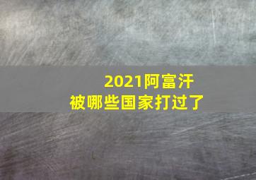 2021阿富汗被哪些国家打过了