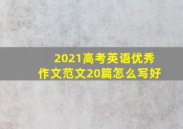 2021高考英语优秀作文范文20篇怎么写好