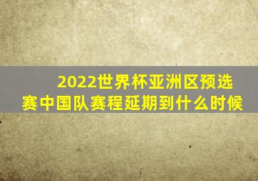 2022世界杯亚洲区预选赛中国队赛程延期到什么时候