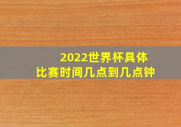 2022世界杯具体比赛时间几点到几点钟