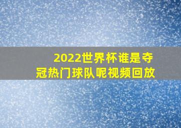 2022世界杯谁是夺冠热门球队呢视频回放