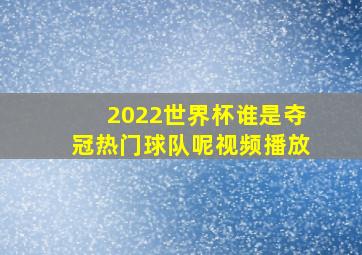 2022世界杯谁是夺冠热门球队呢视频播放