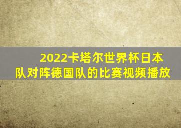 2022卡塔尔世界杯日本队对阵德国队的比赛视频播放