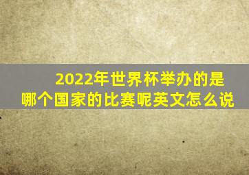 2022年世界杯举办的是哪个国家的比赛呢英文怎么说