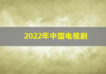 2022年中国电视剧