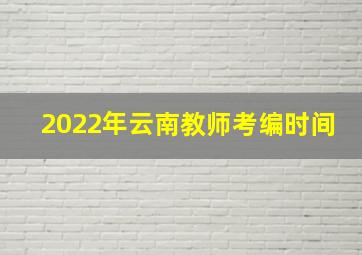 2022年云南教师考编时间