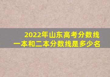 2022年山东高考分数线一本和二本分数线是多少名