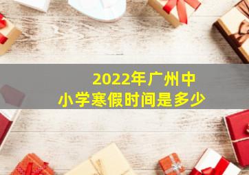 2022年广州中小学寒假时间是多少