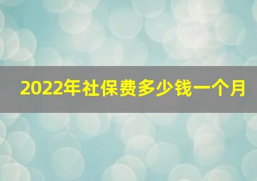 2022年社保费多少钱一个月