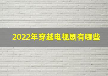 2022年穿越电视剧有哪些