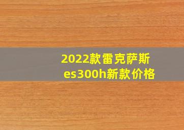 2022款雷克萨斯es300h新款价格