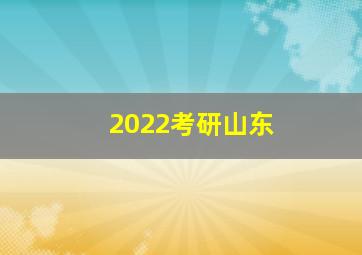 2022考研山东