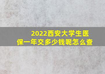 2022西安大学生医保一年交多少钱呢怎么查