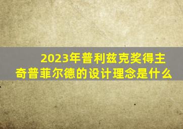 2023年普利兹克奖得主奇普菲尔德的设计理念是什么