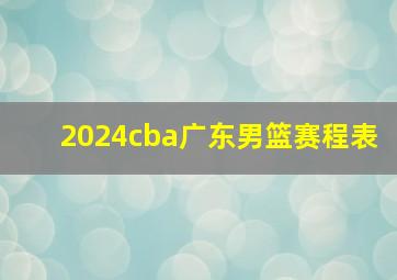 2024cba广东男篮赛程表