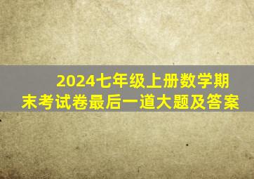 2024七年级上册数学期末考试卷最后一道大题及答案