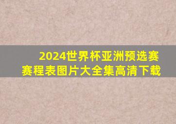 2024世界杯亚洲预选赛赛程表图片大全集高清下载