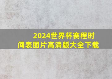 2024世界杯赛程时间表图片高清版大全下载