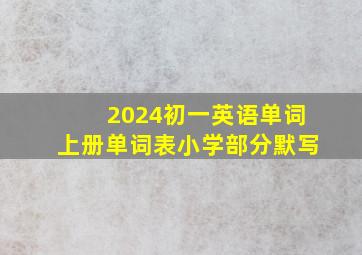 2024初一英语单词上册单词表小学部分默写