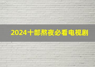 2024十部熬夜必看电视剧