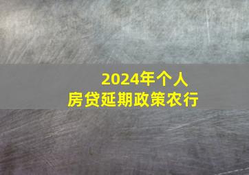 2024年个人房贷延期政策农行