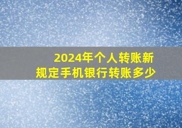 2024年个人转账新规定手机银行转账多少