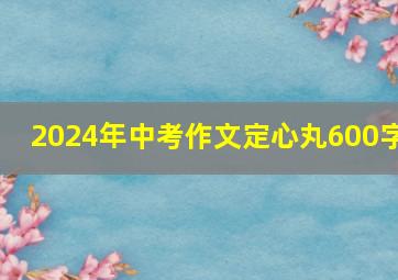 2024年中考作文定心丸600字