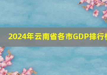 2024年云南省各市GDP排行榜